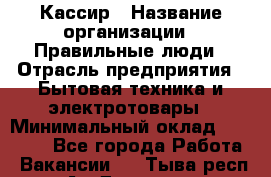 Кассир › Название организации ­ Правильные люди › Отрасль предприятия ­ Бытовая техника и электротовары › Минимальный оклад ­ 24 000 - Все города Работа » Вакансии   . Тыва респ.,Ак-Довурак г.